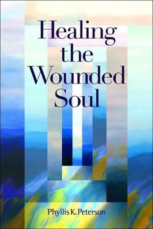 Healing the Wounded Soul de Phyllis K. Peterson