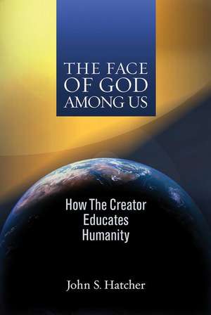 The Face of God Among Us: How the Creator Educates Humanity de John S. Hatcher