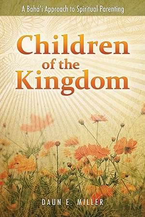 Children of the Kingdom: A Baha'i Approach to Spiritual Parenting de Daun E. Miller