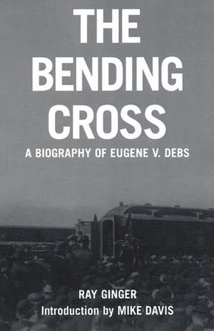 The Bending Cross: A biography of Eugene V. Debs de Ray Ginger