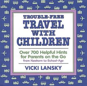 Trouble-Free Travel with Children: Over 700 Helpful Hints for Parents on the Go de Vicki Lansky