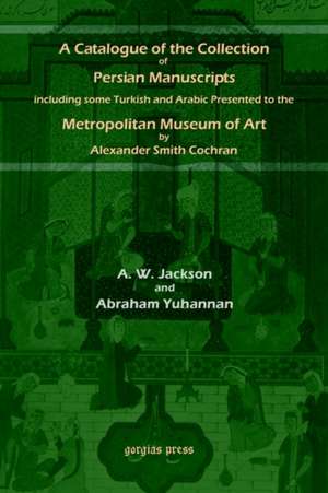 A Catalogue of the Collection of Persian Manuscripts Including Some Turkish and Arabic Presented to the Metropolitan Museum of Art by Alexander Smit de A. V. Williams Jackson