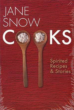 Jane Snow Cooks: Spirited Recipes and Stories de Jane Snow