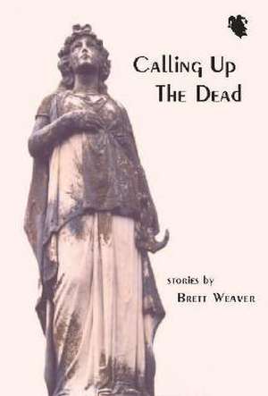 Calling Up the Dead de Brett Weaver