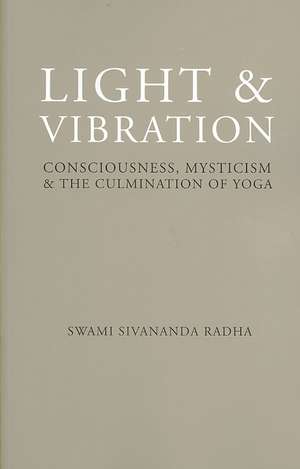 Light & Vibration: Consciousness, Mysticism & the Culmination of Yoga de Swami Sivananda Radha