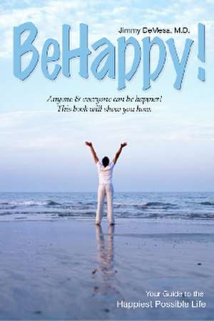 Be Happy!: Your Guide to the Happiest Possible Life de Jimmy DeMesa MD MBA MD MBA