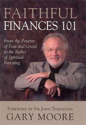 Faithful Finances 101 – From the Poverty of Fear and Greed to the Riches of Spiritual Investing de Gary Moore