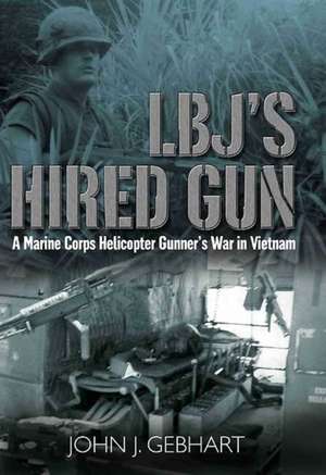 LBJ's Hired Gun: A Marine Corps Helicopter Gunner's War in Vietnam de John J. Gebhart