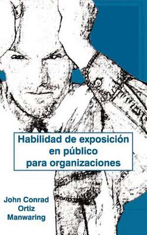 Habilidad de Exposicion En Publico Para Organizaciones de John Conrad Ortiz Manwaring