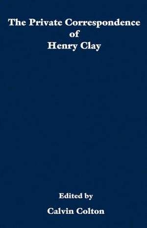 The private correspondence of Henry Clay de Calvin Colton