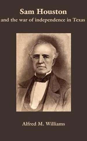 Sam Houston and the War of Independence in Texas de Alfred M. Williams