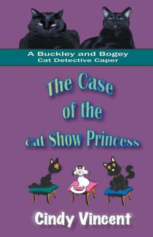 The Case of the Cat Show Princess (a Buckley and Bogey Cat Detective Caper) de Cindy Vincent