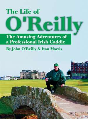 The Life of O′Reilly – The Amusing Adventures of a Professional Irish Caddie de J O′Reilly