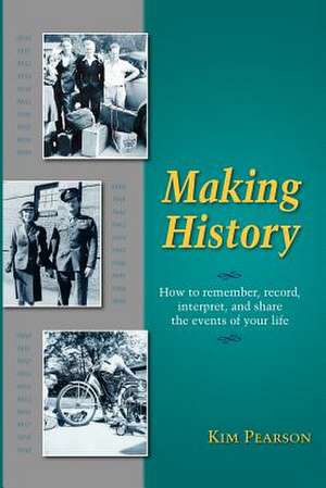 Making History: How to Remember, Record, Interpret, and Share the Events in Your Life de Kim Pearson