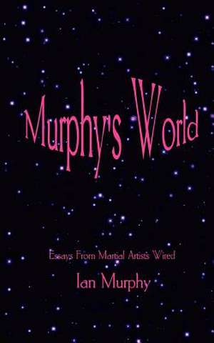 Murphy's World: Essays from Martial Artists Wired de Ian Murphy