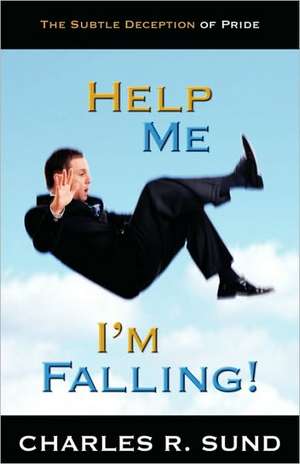 Help Me I'm Falling!: The Subtle Deception of Pride de Charles R. Sund