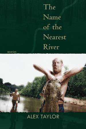 The Name of the Nearest River: Stories de Alex Taylor