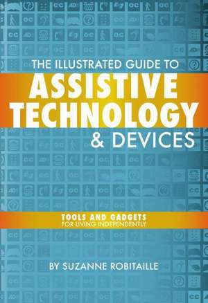 The Illustrated Guide to Assistive Technology and Devices: Tools and Gadgets for Living Independently de Suzanne Robitaille