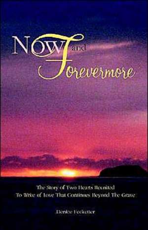 Now and Forevermore the Story of Two Hearts Reunited Beyond the Grave de Denise Fecketter