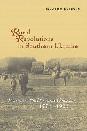 Rural Revolutions in Southern Ukraine – Peasants, Nobles, and Colonists, 1774–1905 de Leonard Friesen