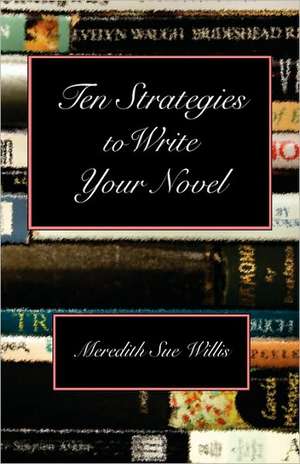 Ten Strategies to Write Your Novel de Meredith Sue Willis