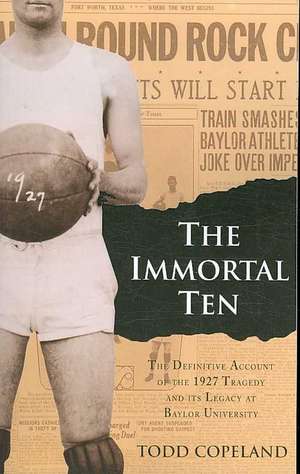 The Immortal Ten: The Definitive Account of the 1927 Tragedy and Its Legacy at Baylor University de Todd Copeland