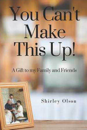 You Can't Make This Up: A Gift to My Family and Friends de Shirley Olson