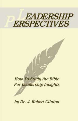 Leadership Perspective--How to Study the Bible for Leadership Insights de J. Robert Clinton