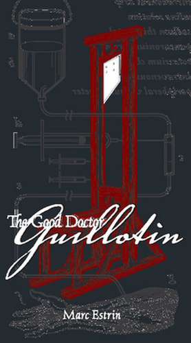 The Good Doctor Guillotin: An Anatomy of Five de Marc Estrin