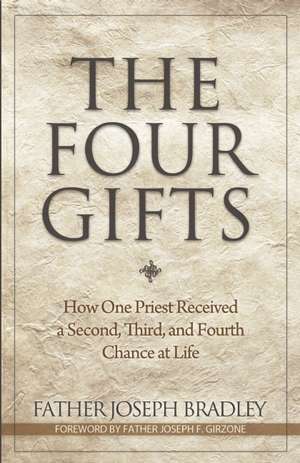 The Four Gifts: How One Priest Received a Second, Third, and Fourth Chance at Life de Joseph Bradley