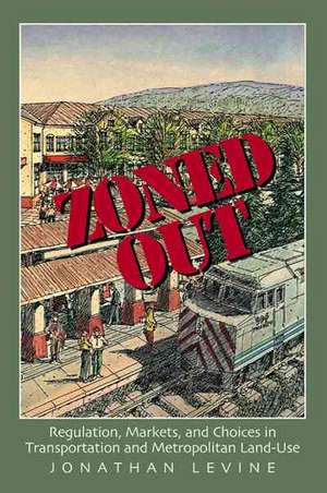 Zoned Out: Regulation, Markets, and Choices in Transportation and Metropolitan Land Use de Jonathan Levine