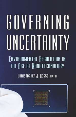 Governing Uncertainty: Environmental Regulation in the Age of Nanotechnology de Christopher Bosso