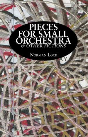 Pieces for Small Orchestra & Other Fictions de Norman Lock