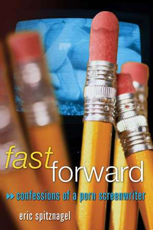 Fast Forward: Confessions of a Porn Screenwriter de Eric Spitznagel