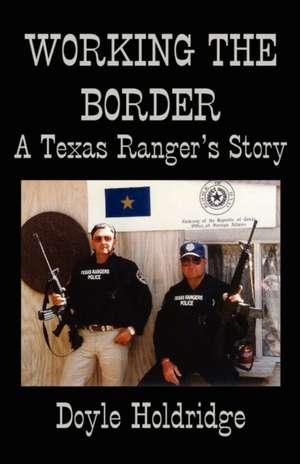 Working the Border: A Texas Ranger's Story de Doyle Holdridge