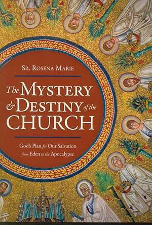 The Mystery and Destiny of the Church: God's Plan for Our Salvation -- From Eden to the Apocalypse de Rosena Marie