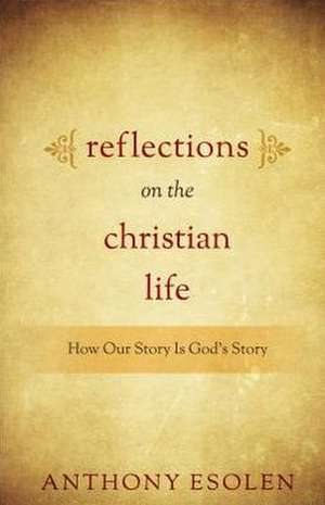 Reflections on the Christian Life: How Our Story Is God's Story de Anthony M. Esolen