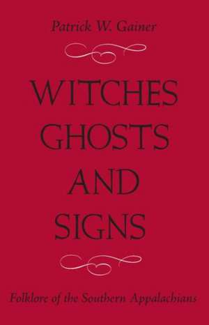 WITCHES, GHOSTS, AND SIGNS: FOLKLORE OF THE SOUTHERN APPALACHIANS de PATRICK W. GAINER