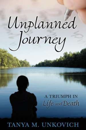 Unplanned Journey: A Triumph in Life and Death de Tanya M. Unkovich