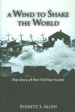 A Wind to Shake the World: The Story of the 1938 Hurricane de Everett S. Allen