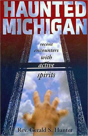 Haunted Michigan: Recent Encounters with Active Spirits de Hunter, Gerald S.