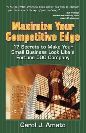 Maximize Your Competitive Edge: 17 Secrets to Make Your Small Business Look Like a Fortune 500 Company de Carol J. Amato