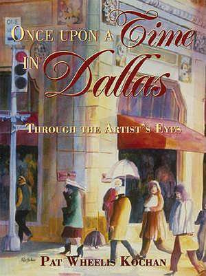 Once Upon a Time in Dallas: Through the Artist's Eyes de Pat Wheelis Kochan