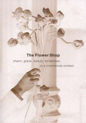 The Flower Shop: Charm, Grace, Beauty, Tenderness in a Commercial Context de Leonard Koren