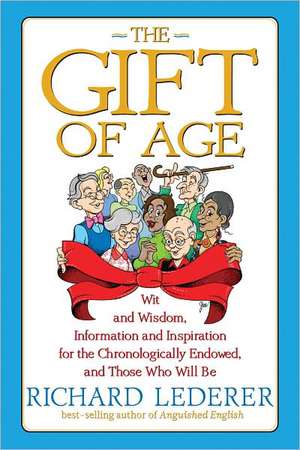 The Gift of Age: Wit and Wisdom, Information and Inspiration for the Chronologically Endowed, and Those Who Will Be de Richard Lederer