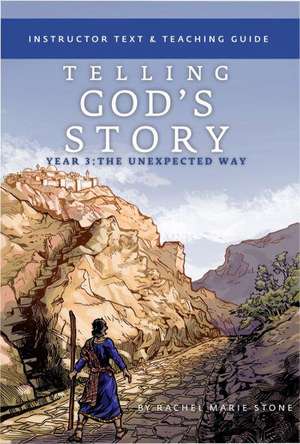 Telling God′s Story, Year Three: The Unexpected – Instructor Text & Teaching Guide de Rachel Marie Stone