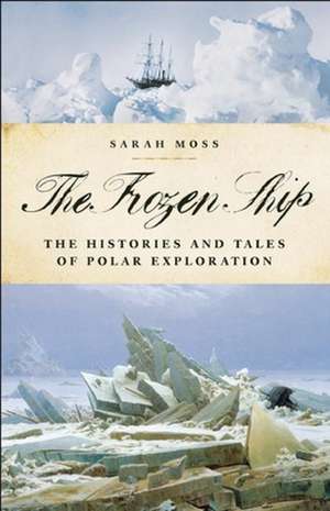 The Frozen Ship: The Histories and Tales of Polar Exploration de Sarah Moss