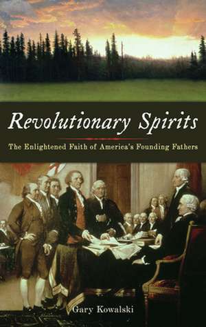 Revolutionary Spirits: The Enlightened Faith of America's Founding Fathers de Gary A. Kowalski