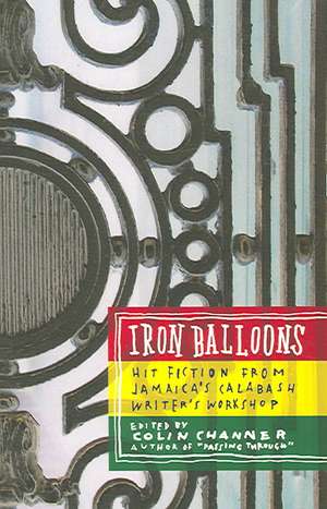 Iron Balloons: Hit Fiction from Jamaica's Calabash Writer's Workshop de Colin Channer