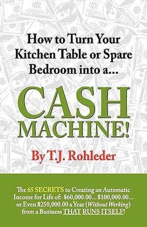 How to Turn Your Kitchen Table or Spare Bedroom Into a Cash Machine! de T. J. Rohleder